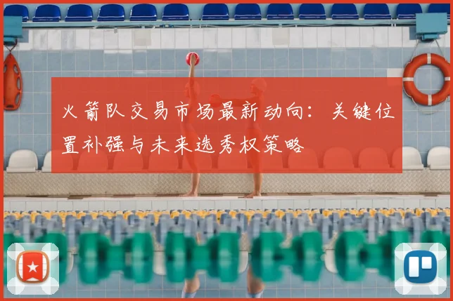 火箭队交易市场最新动向：关键位置补强与未来选秀权策略