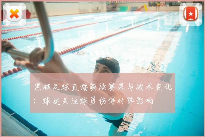 黑猫足球直播解读赛果与战术变化：球迷关注球员伤停对阵影响