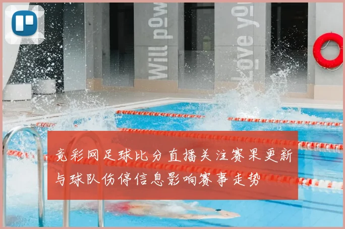 竟彩网足球比分直播关注赛果更新与球队伤停信息影响赛事走势