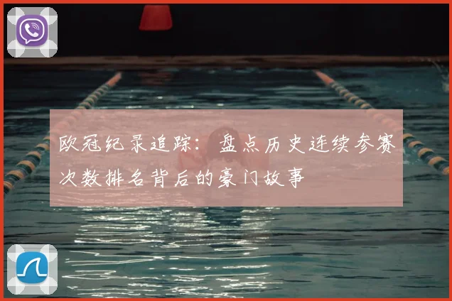 欧冠纪录追踪：盘点历史连续参赛次数排名背后的豪门故事