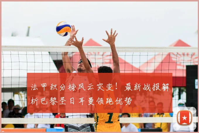 法甲积分榜风云突变！最新战报解析巴黎圣日耳曼领跑优势