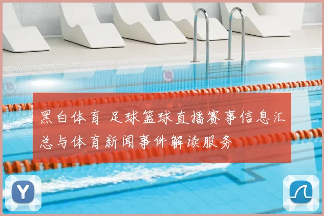 黑白体育 足球篮球直播赛事信息汇总与体育新闻事件解读服务