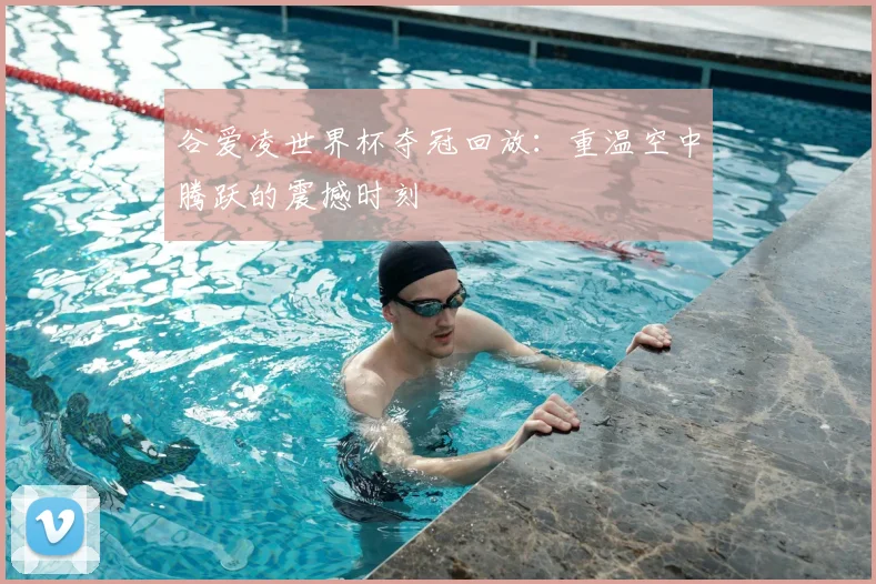 谷爱凌世界杯夺冠回放：重温空中腾跃的震撼时刻