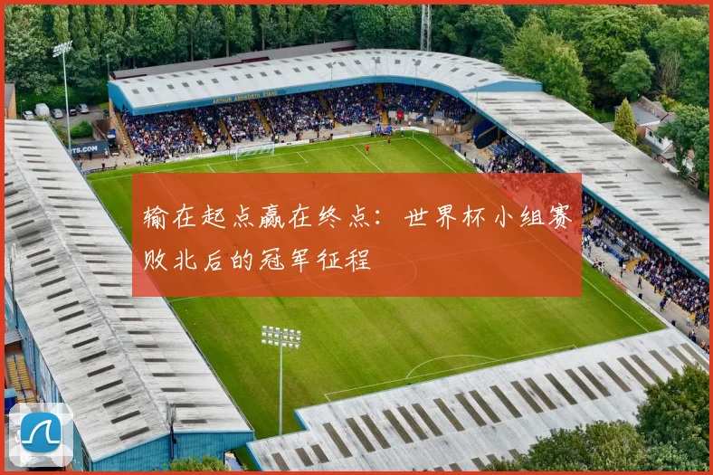 输在起点赢在终点：世界杯小组赛败北后的冠军征程