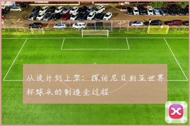 从设计到上架：探访尼日利亚世界杯球衣的制造全过程