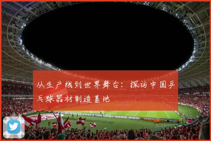 从生产线到世界舞台：探访中国乒乓球器材制造基地