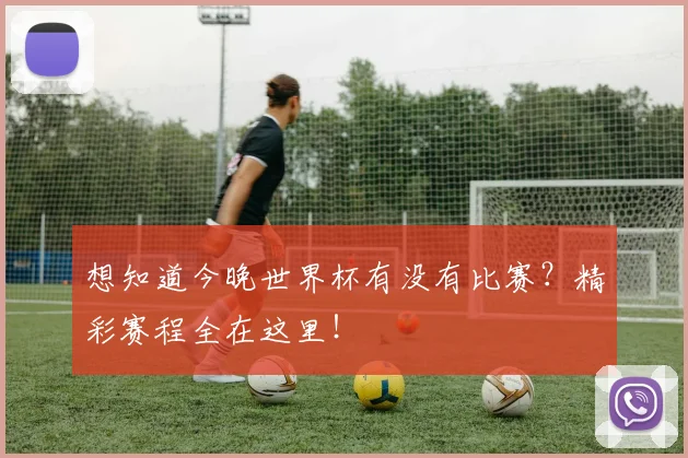 想知道今晚世界杯有没有比赛？精彩赛程全在这里！