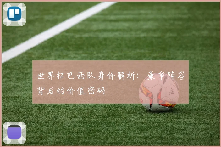 世界杯巴西队身价解析：豪华阵容背后的价值密码