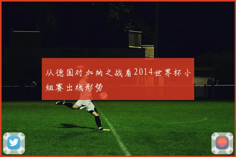 从德国对加纳之战看2014世界杯小组赛出线形势