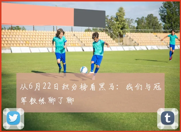 从6月22日积分榜看黑马：我们与冠军教练聊了聊
