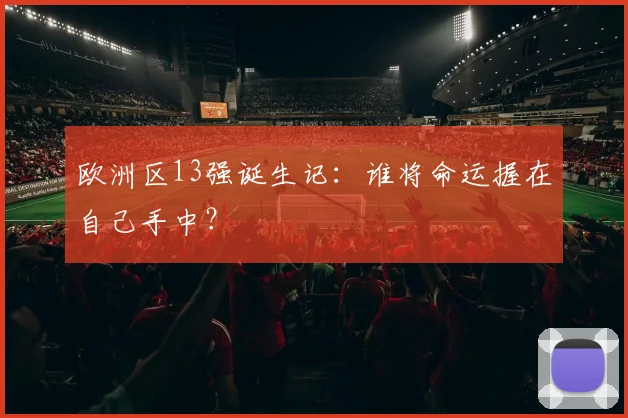 欧洲区13强诞生记：谁将命运握在自己手中？