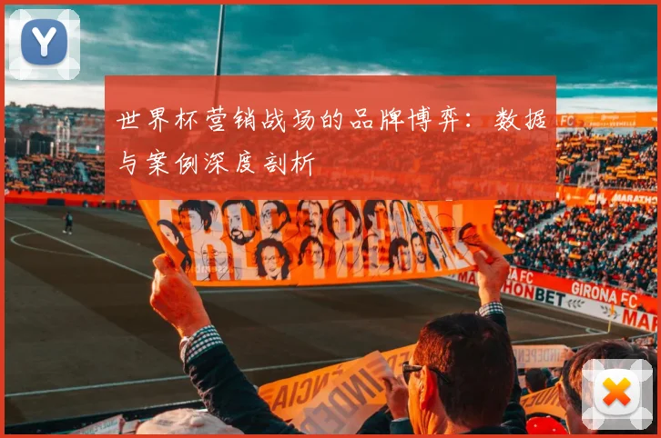 世界杯营销战场的品牌博弈：数据与案例深度剖析