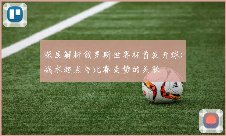 深度解析俄罗斯世界杯首发开球：战术起点与比赛走势的关联