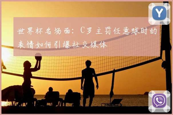 世界杯名场面：C罗主罚任意球时的表情如何引爆社交媒体