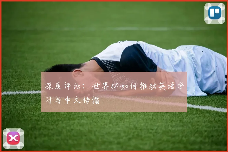 深度评论：世界杯如何推动英语学习与中文传播