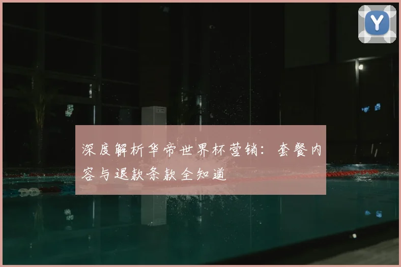 深度解析华帝世界杯营销：套餐内容与退款条款全知道
