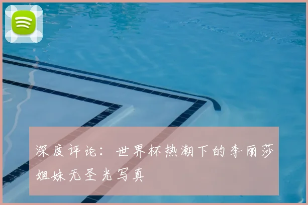 深度评论：世界杯热潮下的李丽莎姐妹无圣光写真