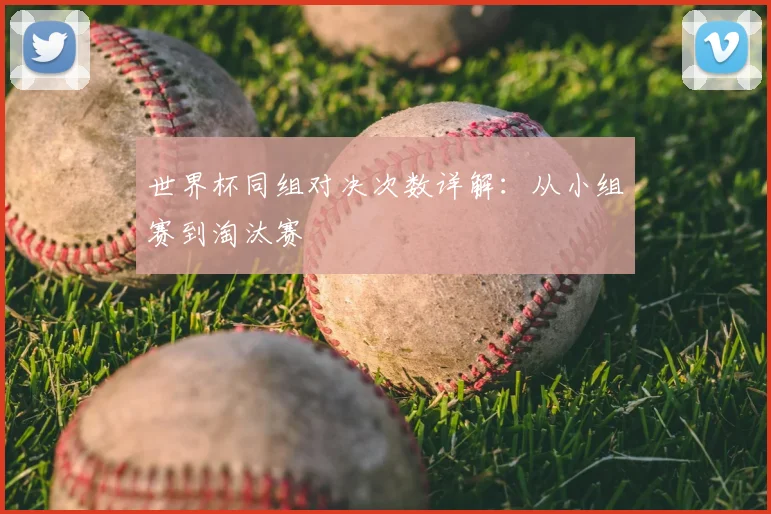 世界杯同组对决次数详解：从小组赛到淘汰赛