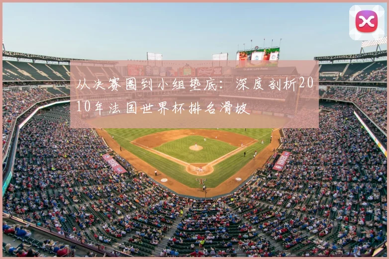 从决赛圈到小组垫底：深度剖析2010年法国世界杯排名滑坡