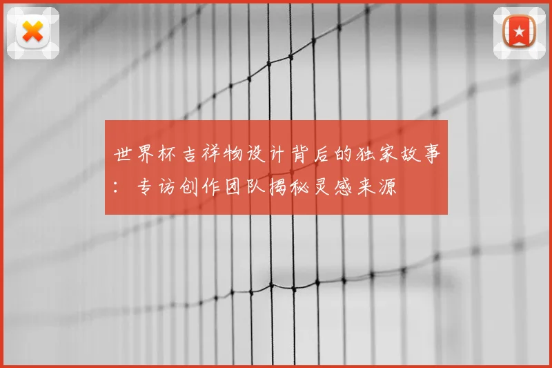 世界杯吉祥物设计背后的独家故事：专访创作团队揭秘灵感来源