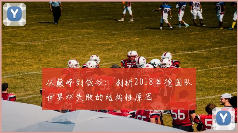 从巅峰到低谷：剖析2018年德国队世界杯失败的结构性原因