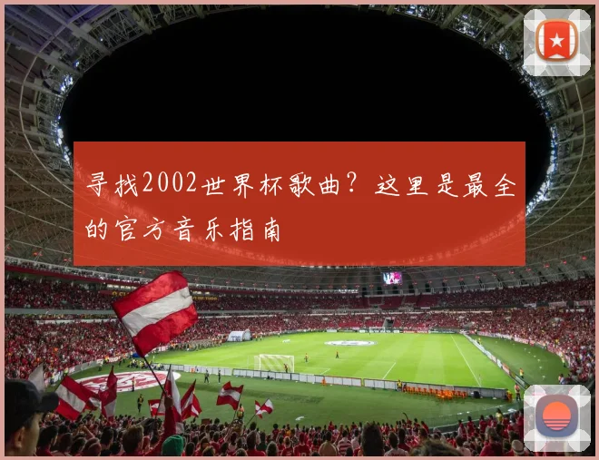 寻找2002世界杯歌曲？这里是最全的官方音乐指南