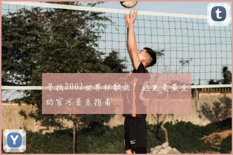 寻找2002世界杯歌曲?这里是最全的官方音乐指南