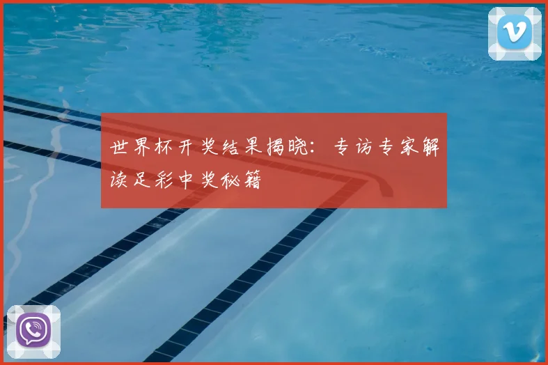 世界杯开奖结果揭晓：专访专家解读足彩中奖秘籍
